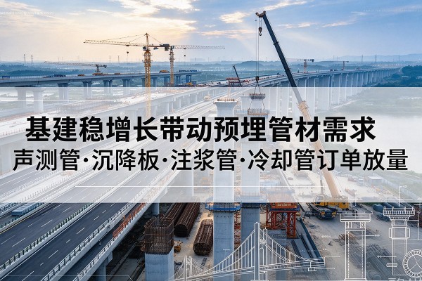 青阳基建稳增长带动预埋监测管材需求，声测管、沉降板、注浆管订单持续放量